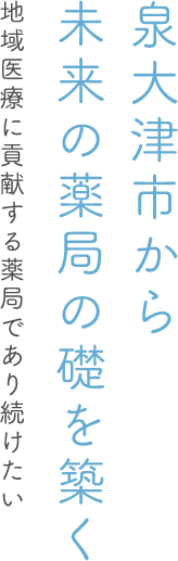 泉大津市から未来の薬局を礎を築く 地域医療に貢献する薬局であり続けたい。